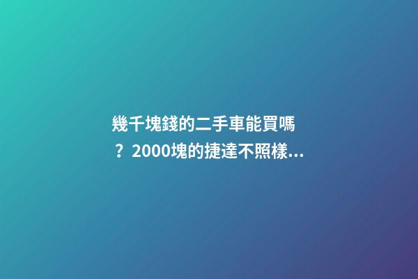 幾千塊錢的二手車能買嗎？2000塊的捷達不照樣是搶手貨！